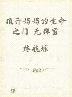 顶开妈妈的生命之门 无弹窗